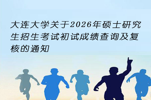 大连大学2026年硕士初试成绩查询